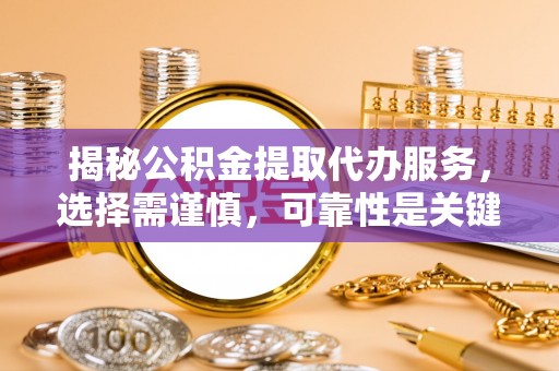 闸北揭秘公积金提取代办服务，选择需谨慎，可靠性是关键
