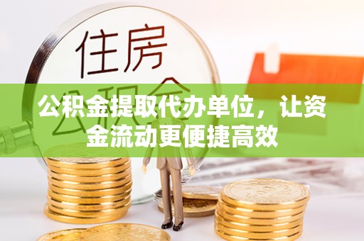 闸北公积金提取代办单位，让资金流动更便捷高效