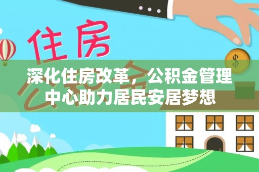 闸北深化住房改革，公积金管理中心助力居民安居梦想