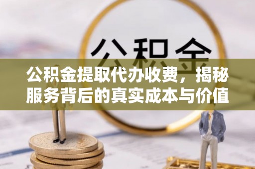 闸北公积金提取代办收费，揭秘服务背后的真实成本与价值