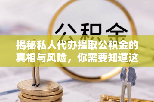 闸北揭秘私人代办提取公积金的真相与风险，你需要知道这些！