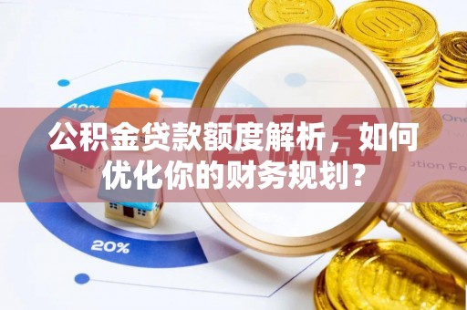 闸北公积金贷款额度解析，如何优化你的财务规划？