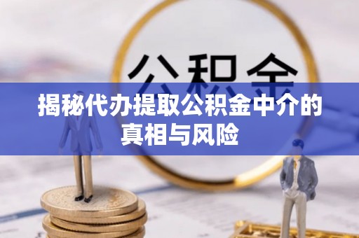 闸北揭秘代办提取公积金中介的真相与风险
