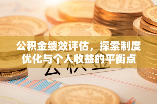 闸北公积金绩效评估，探索制度优化与个人收益的平衡点