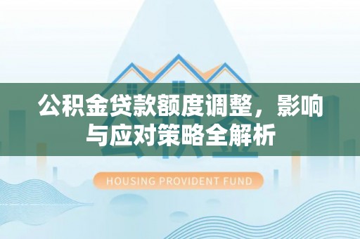 闸北公积金贷款额度调整，影响与应对策略全解析