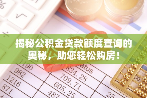 闸北揭秘公积金贷款额度查询的奥秘，助您轻松购房！