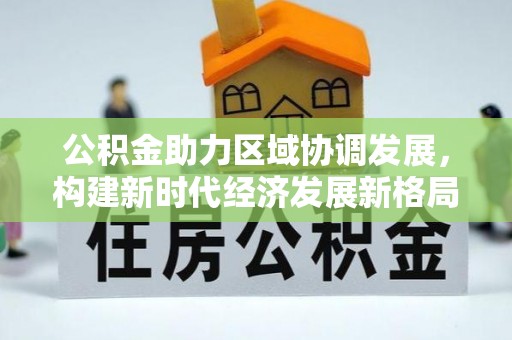 闸北公积金助力区域协调发展，构建新时代经济发展新格局