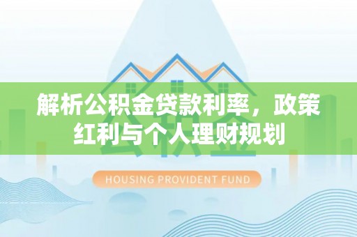 闸北解析公积金贷款利率，政策红利与个人理财规划