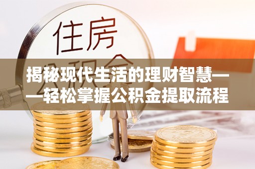 闸北揭秘现代生活的理财智慧——轻松掌握公积金提取流程的实用指南