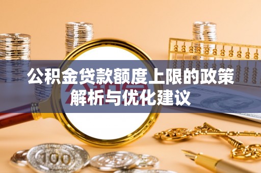 闸北公积金贷款额度上限的政策解析与优化建议