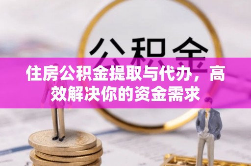 闸北住房公积金提取与代办，高效解决你的资金需求