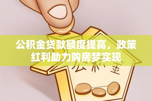 闸北公积金贷款额度提高，政策红利助力购房梦实现