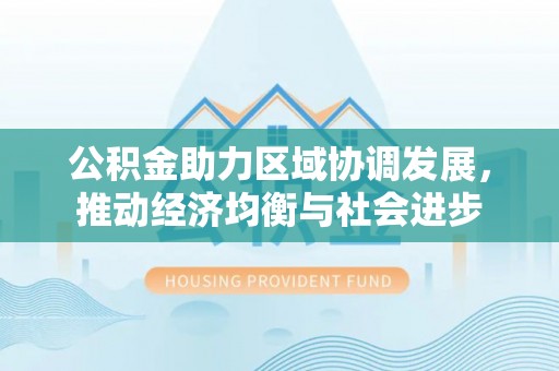 闸北公积金助力区域协调发展，推动经济均衡与社会进步