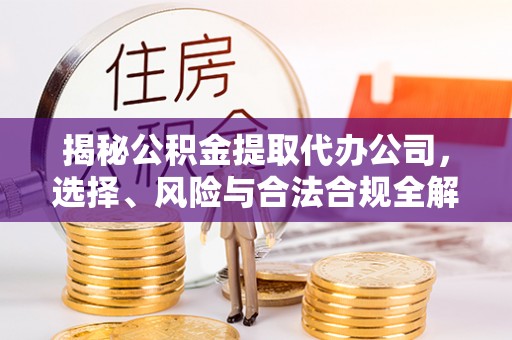 闸北揭秘公积金提取代办公司，选择、风险与合法合规全解析