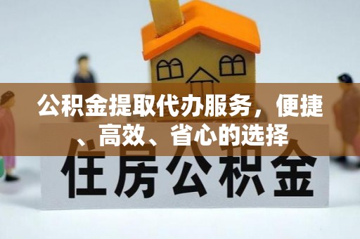 闸北公积金提取代办服务，便捷、高效、省心的选择