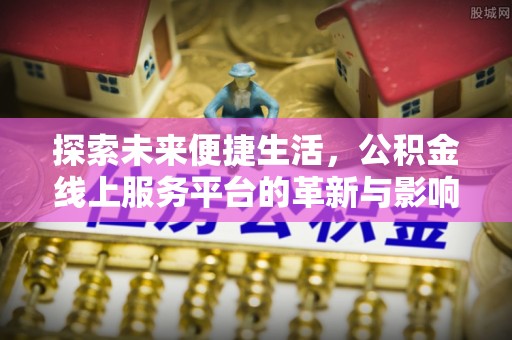 闸北探索未来便捷生活，公积金线上服务平台的革新与影响
