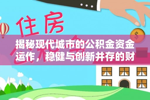闸北揭秘现代城市的公积金资金运作，稳健与创新并存的财富管理之道