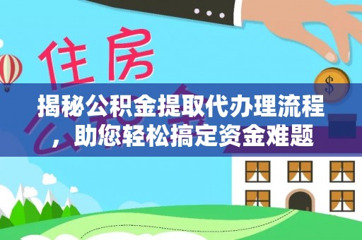 闸北揭秘公积金提取代办理流程，助您轻松搞定资金难题