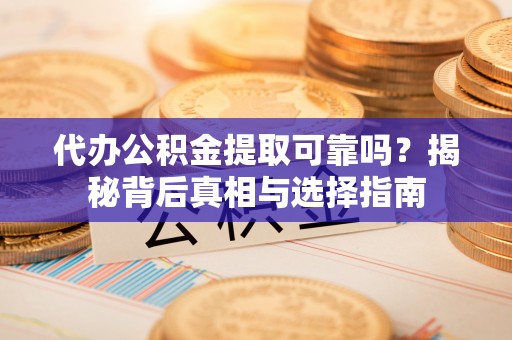 闸北代办公积金提取可靠吗？揭秘背后真相与选择指南