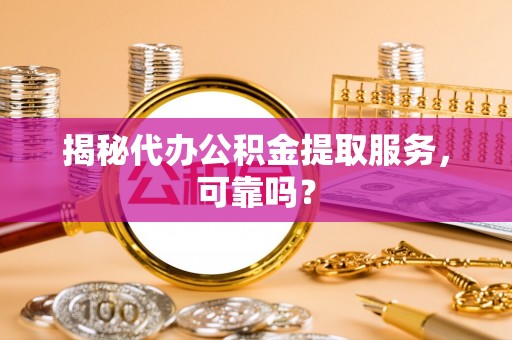 闸北揭秘代办公积金提取服务，可靠吗？