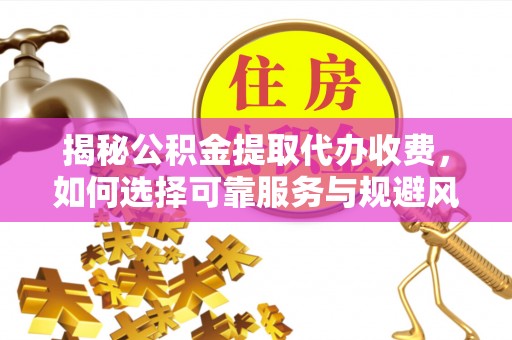 闸北揭秘公积金提取代办收费，如何选择可靠服务与规避风险