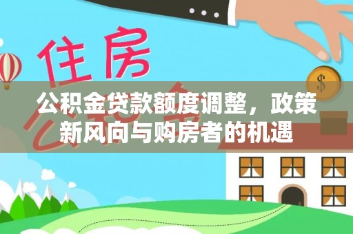 闸北公积金贷款额度调整，政策新风向与购房者的机遇