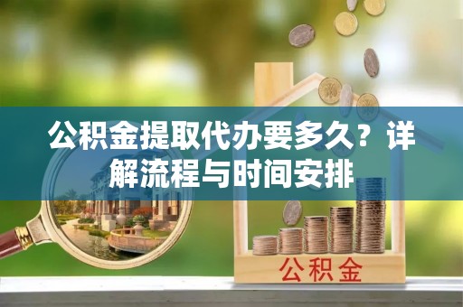 闸北公积金提取代办要多久？详解流程与时间安排