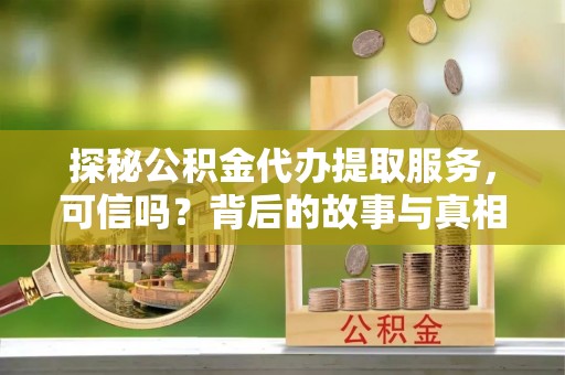 闸北探秘公积金代办提取服务，可信吗？背后的故事与真相