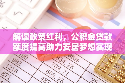 闸北解读政策红利，公积金贷款额度提高助力安居梦想实现