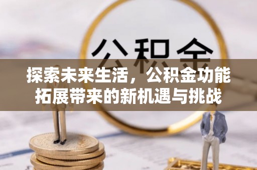 闸北探索未来生活，公积金功能拓展带来的新机遇与挑战