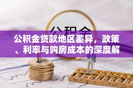 闸北公积金贷款地区差异，政策、利率与购房成本的深度解析