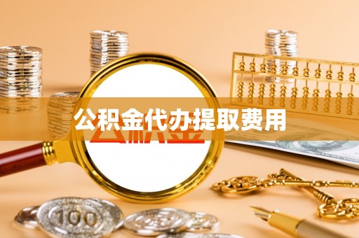 闸北公积金代办提取费用