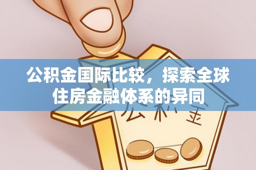 闸北公积金国际比较，探索全球住房金融体系的异同