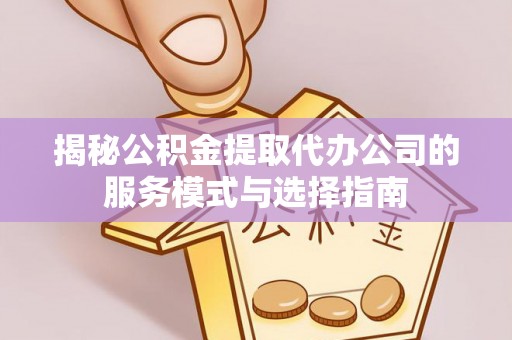 闸北揭秘公积金提取代办公司的服务模式与选择指南