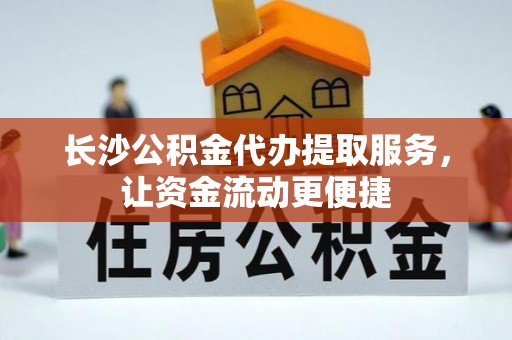 闸北长沙公积金代办提取服务，让资金流动更便捷