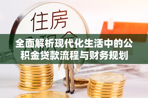 闸北全面解析现代化生活中的公积金贷款流程与财务规划