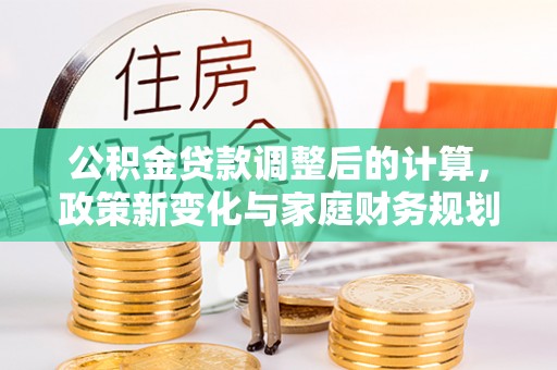 闸北公积金贷款调整后的计算，政策新变化与家庭财务规划
