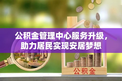 闸北公积金管理中心服务升级，助力居民实现安居梦想