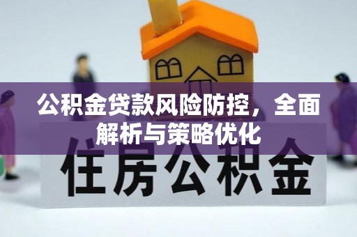 闸北公积金贷款风险防控，全面解析与策略优化