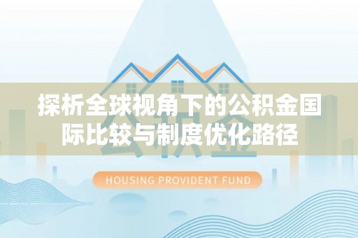 闸北探析全球视角下的公积金国际比较与制度优化路径