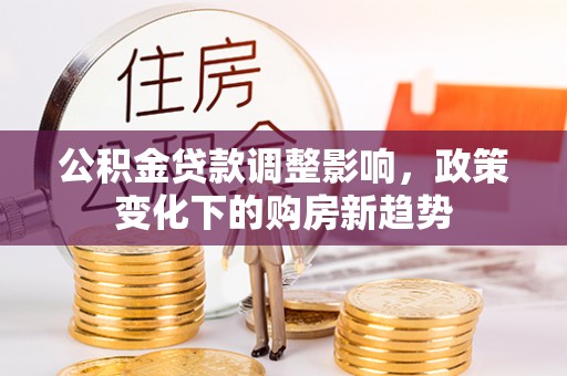 闸北公积金贷款调整影响，政策变化下的购房新趋势