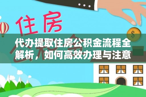闸北代办提取住房公积金流程全解析，如何高效办理与注意事项