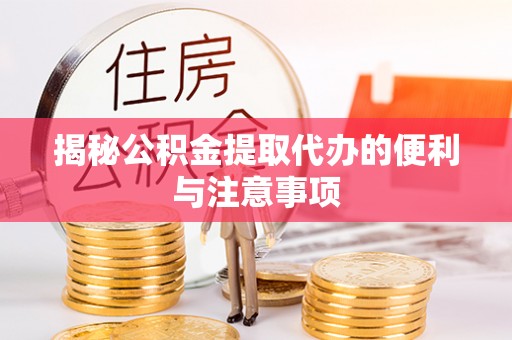 闸北揭秘公积金提取代办的便利与注意事项