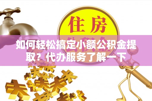 闸北如何轻松搞定小额公积金提取？代办服务了解一下