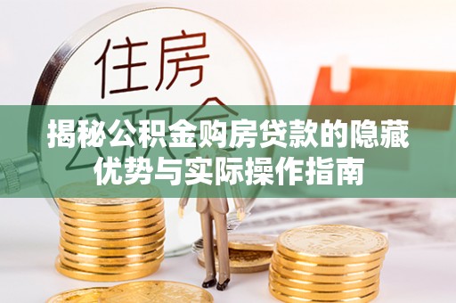 闸北揭秘公积金购房贷款的隐藏优势与实际操作指南