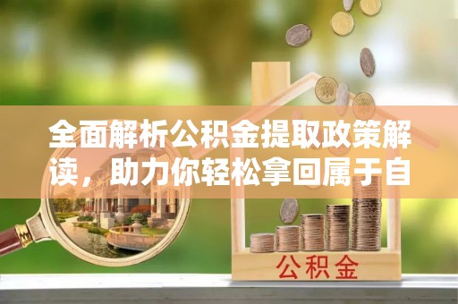闸北全面解析公积金提取政策解读，助力你轻松拿回属于自己的钱