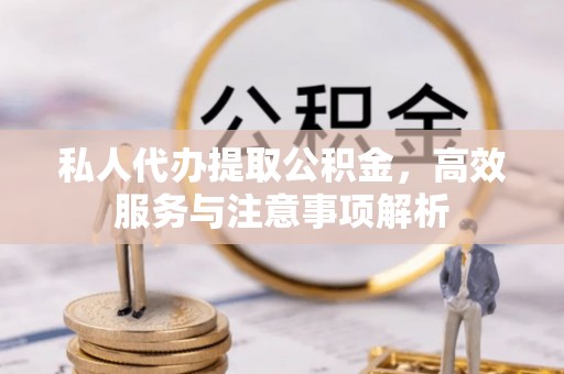 闸北私人代办提取公积金，高效服务与注意事项解析