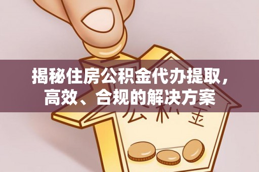闸北揭秘住房公积金代办提取，高效、合规的解决方案