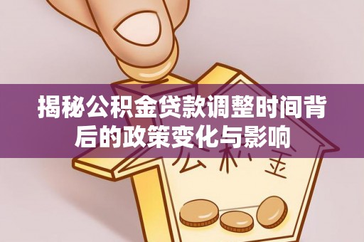 闸北揭秘公积金贷款调整时间背后的政策变化与影响