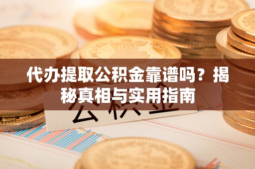 闸北代办提取公积金靠谱吗？揭秘真相与实用指南